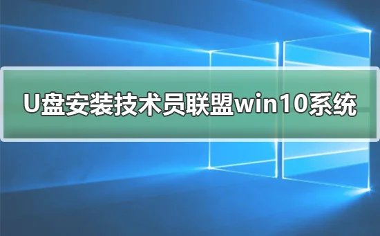 U盘安装技术员联盟win10系统安装教