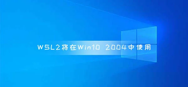 Win10v2004正式版5月全面推送 Buil