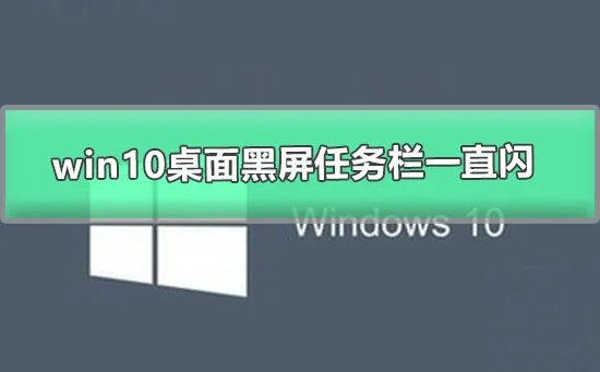 win10桌面黑屏任务栏一直闪win10更