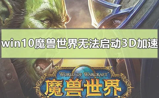 win10魔兽世界无法启动3d加速怎么