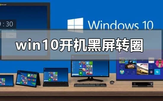 win10开机无限黑屏转圈重启怎么办？ 