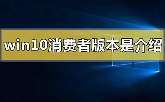 win10消费者版本是什么意思win10消费者版本的详细介绍