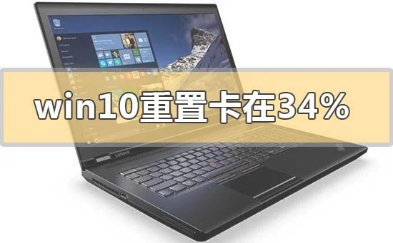 win10重置卡在34%不动怎么解决win10重置卡在34%不动怎么办？