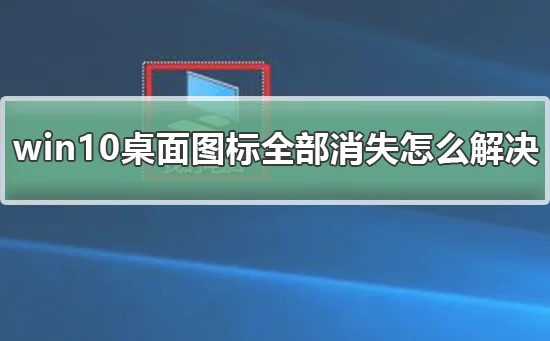 win10桌面图标全部消失怎么解决win