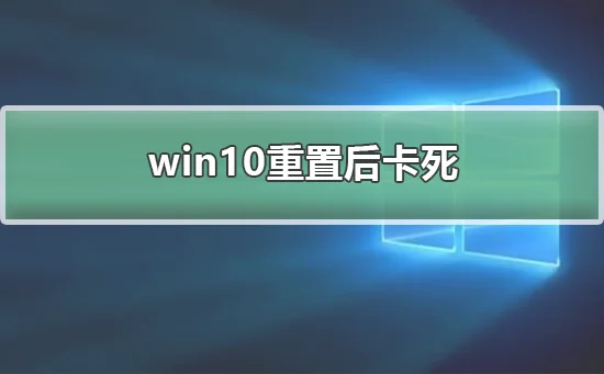 win10重置后卡死win10重置后卡死怎么办？