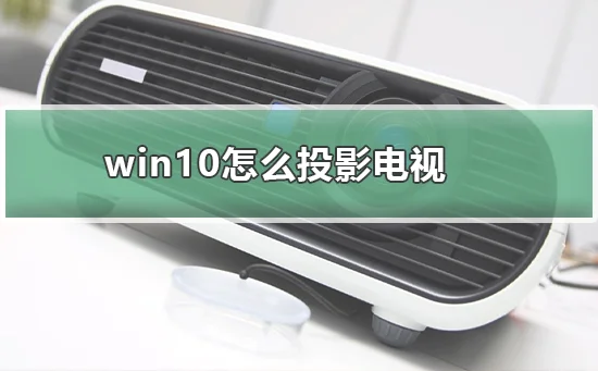 win10怎么投影电视win10投影电视的