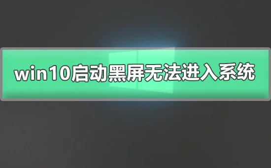 win10启动黑屏无法进入系统win10电