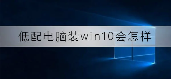 低配电脑装win10会怎么样低配电脑