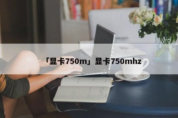 「显卡750m」显卡750mhz